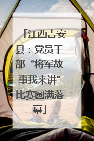 江西吉安县：党员干部“将军故事我来讲”比赛圆满落幕