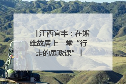 江西宜丰：在熊雄故居上一堂“行走的思政课”