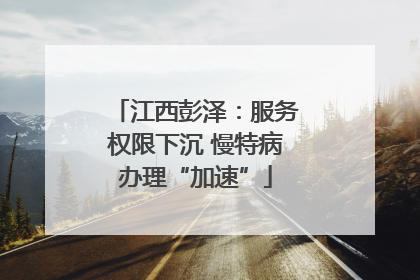 江西彭泽：服务权限下沉 慢特病办理“加速”