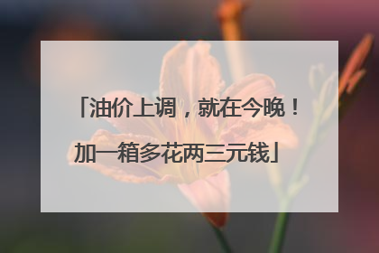 油价上调，就在今晚！加一箱多花两三元钱