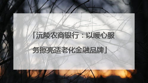 沅陵农商银行：以暖心服务擦亮适老化金融品牌