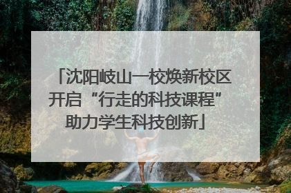 沈阳岐山一校焕新校区开启“行走的科技课程”助力学生科技创新