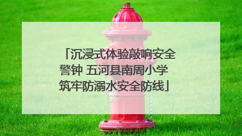 沉浸式体验敲响安全警钟 五河县南周小学筑牢防溺水安全防线