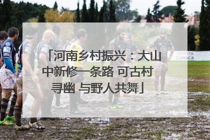 河南乡村振兴：大山中新修一条路 可古村寻幽 与野人共舞