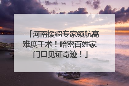 河南援疆专家领航高难度手术！哈密百姓家门口见证奇迹！
