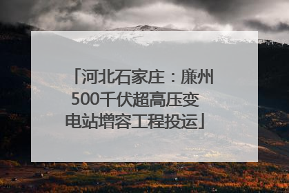 河北石家庄：廉州500千伏超高压变电站增容工程投运
