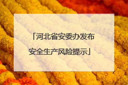 河北省安委办发布安全生产风险提示