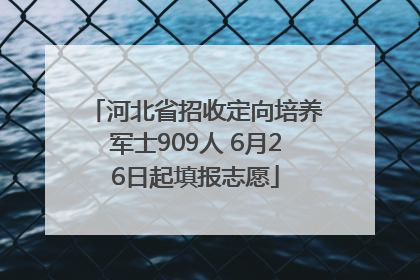 河北省招收定向培养军士909人 6月26日起填报志愿
