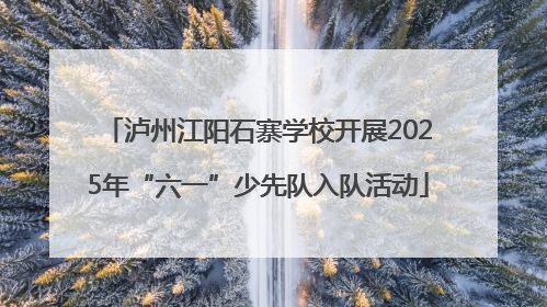泸州江阳石寨学校开展2025年“六一”少先队入队活动