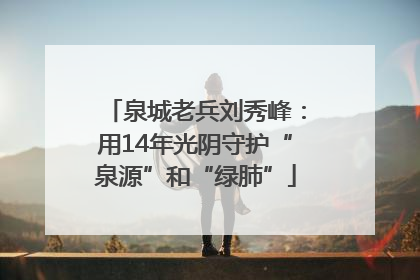 泉城老兵刘秀峰：用14年光阴守护“泉源”和“绿肺”