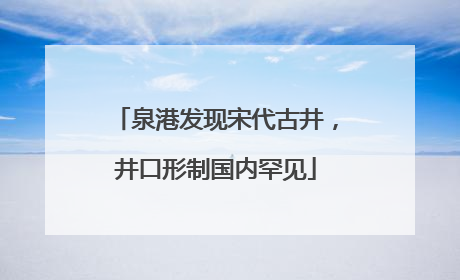 泉港发现宋代古井，井口形制国内罕见