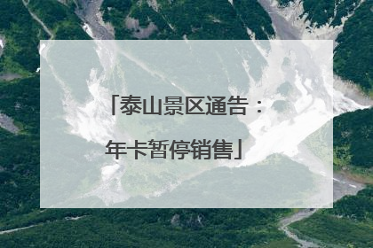 泰山景区通告：年卡暂停销售
