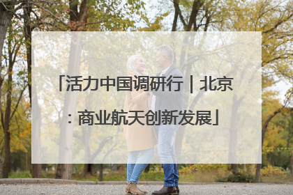 活力中国调研行｜北京：商业航天创新发展