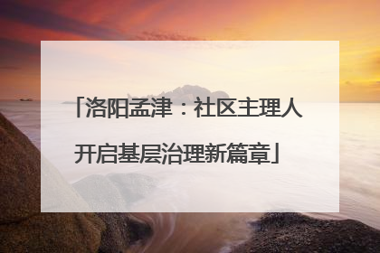 洛阳孟津：社区主理人开启基层治理新篇章