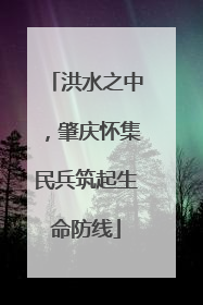 洪水之中，肇庆怀集民兵筑起生命防线