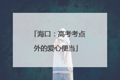 海口：高考考点外的爱心便当