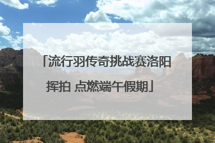 流行羽传奇挑战赛洛阳挥拍 点燃端午假期