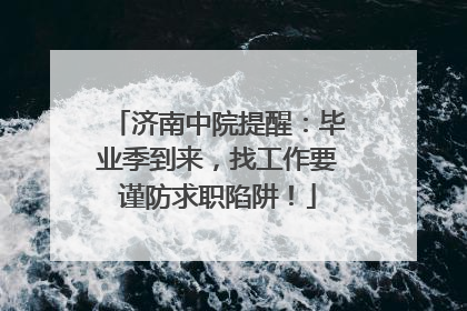 济南中院提醒：毕业季到来，找工作要谨防求职陷阱！