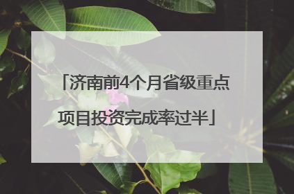 济南前4个月省级重点项目投资完成率过半