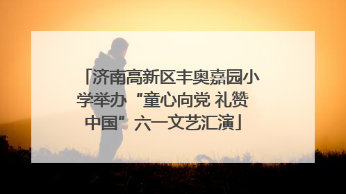 济南高新区丰奥嘉园小学举办“童心向党 礼赞中国”六一文艺汇演