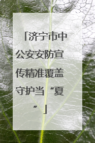 济宁市中公安安防宣传精准覆盖守护当“夏”