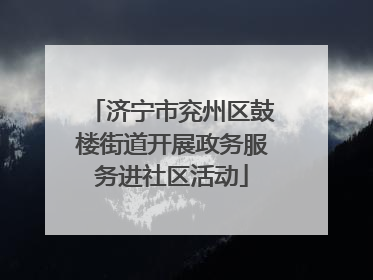 济宁市兖州区鼓楼街道开展政务服务进社区活动