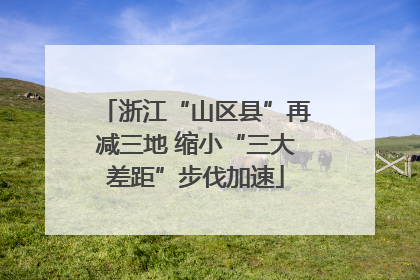 浙江“山区县”再减三地 缩小“三大差距”步伐加速