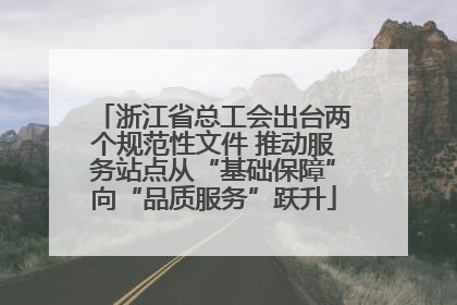 浙江省总工会出台两个规范性文件 推动服务站点从“基础保障”向“品质服务”跃升