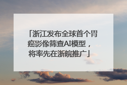 浙江发布全球首个胃癌影像筛查AI模型，将率先在浙皖推广
