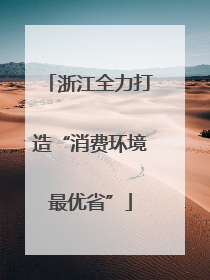 浙江全力打造“消费环境最优省”