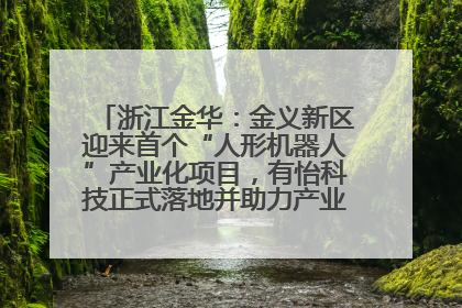 浙江金华：金义新区迎来首个“人形机器人”产业化项目，有怡科技正式落地并助力产业“加速度”