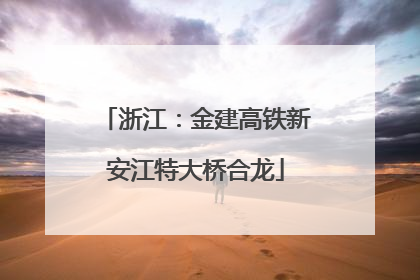 浙江：金建高铁新安江特大桥合龙