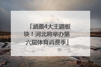 涵盖4大主题板块！河北将举办第六届体育消费季