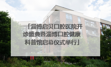 淄博启贝口腔医院开诊盛典暨淄博口腔健康科普馆启幕仪式举行