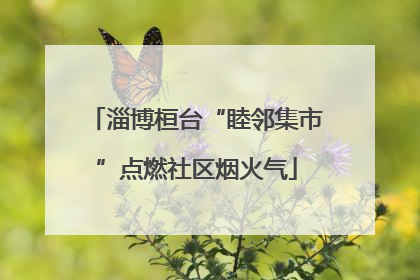 淄博桓台“睦邻集市”点燃社区烟火气