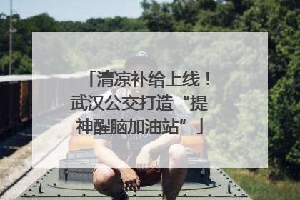 清凉补给上线！武汉公交打造“提神醒脑加油站”