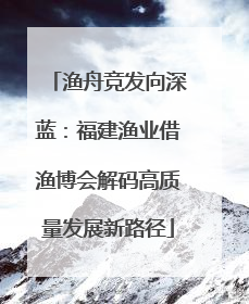 渔舟竞发向深蓝：福建渔业借渔博会解码高质量发展新路径