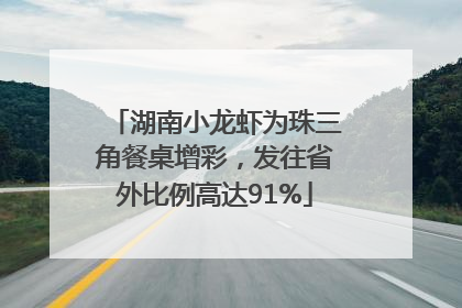 湖南小龙虾为珠三角餐桌增彩，发往省外比例高达91%