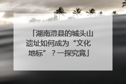湖南澧县的城头山遗址如何成为“文化地标”？一探究竟