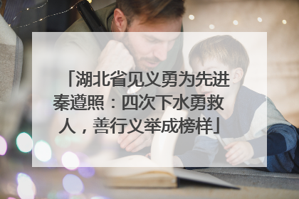 湖北省见义勇为先进秦遵照：四次下水勇救人，善行义举成榜样