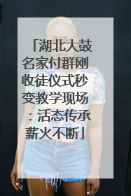 湖北大鼓名家付群刚收徒仪式秒变教学现场：活态传承薪火不断