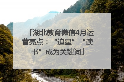 湖北教育微信4月运营亮点：“追星”“读书”成为关键词