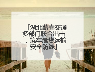 湖北蕲春交通多部门联合出击，筑牢危货运输安全防线