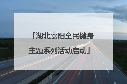 湖北襄阳全民健身主题系列活动启动