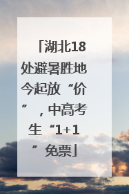 湖北18处避暑胜地今起放“价”，中高考生“1+1”免票