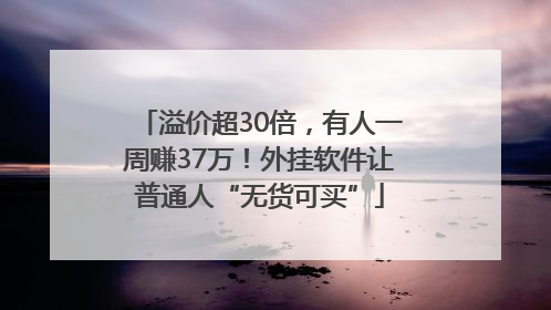 溢价超30倍，有人一周赚37万！外挂软件让普通人“无货可买”