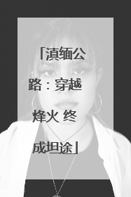 滇缅公路：穿越烽火 终成坦途