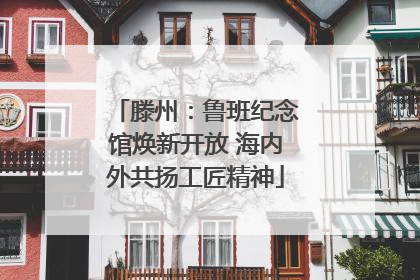 滕州：鲁班纪念馆焕新开放 海内外共扬工匠精神