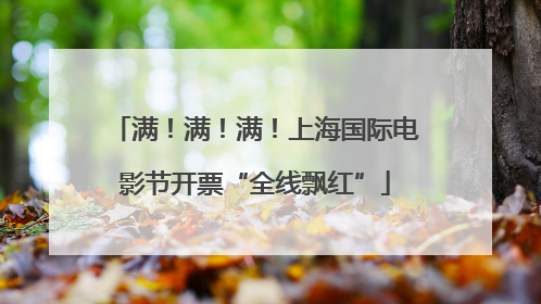 满！满！满！上海国际电影节开票“全线飘红”