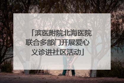 滨医附院北海医院联合多部门开展爱心义诊进社区活动